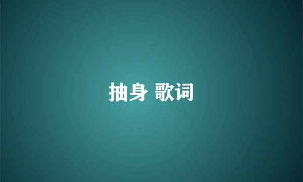 抽身 歌词