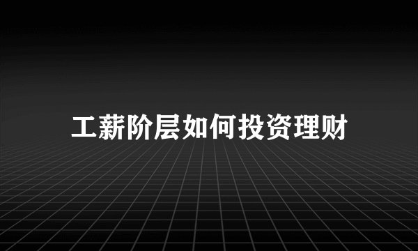 工薪阶层如何投资理财
