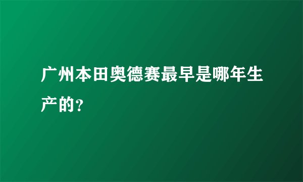 广州本田奥德赛最早是哪年生产的？