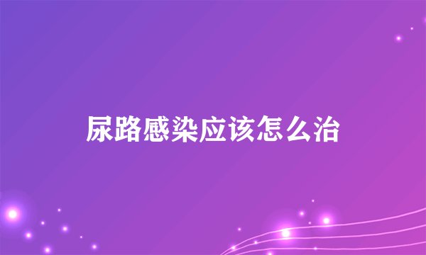 尿路感染应该怎么治
