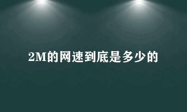 2M的网速到底是多少的