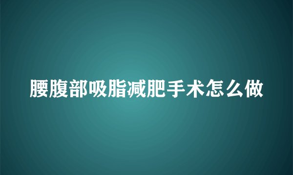 腰腹部吸脂减肥手术怎么做