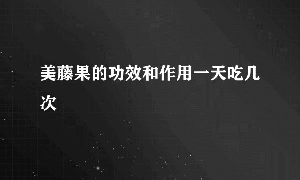 美藤果的功效和作用一天吃几次