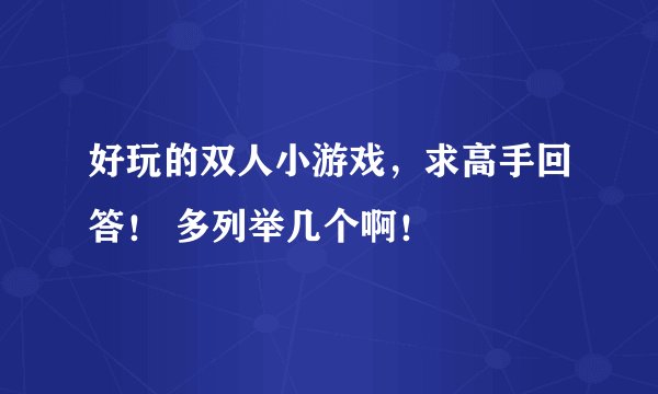 好玩的双人小游戏,求高手回答! 多列举几个啊!
