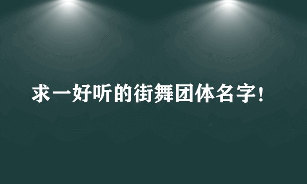 求一好听的街舞团体名字！