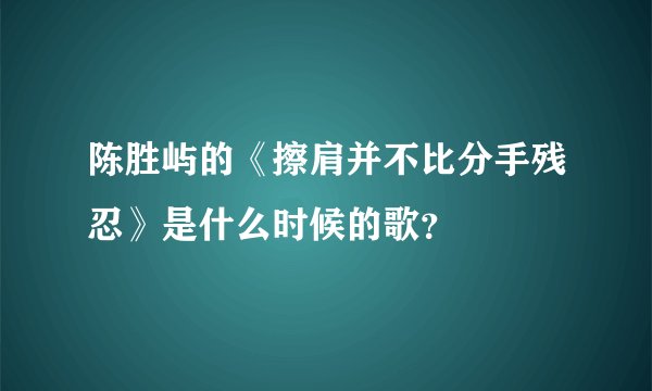 陈胜屿的《擦肩并不比分手残忍》是什么时候的歌？