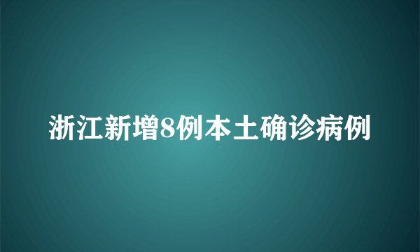 浙江新增8例本土确诊病例