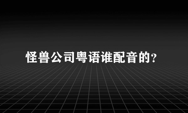 怪兽公司粤语谁配音的？