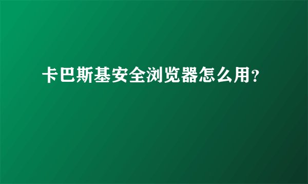 卡巴斯基安全浏览器怎么用？