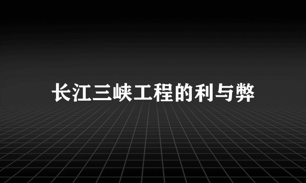长江三峡工程的利与弊