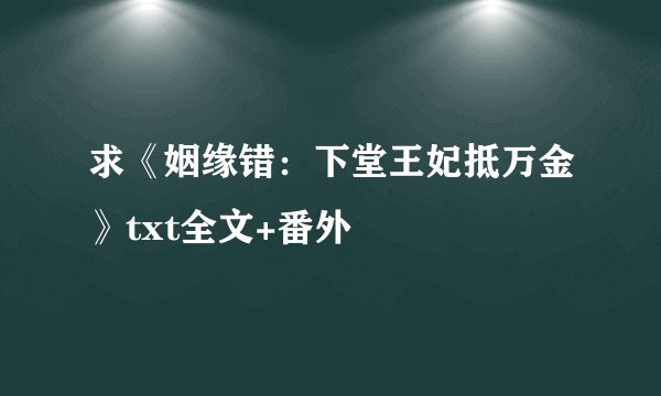 求《姻缘错：下堂王妃抵万金》txt全文+番外