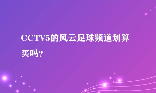 CCTV5的风云足球频道划算买吗？