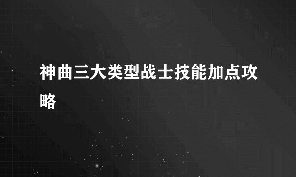 神曲三大类型战士技能加点攻略