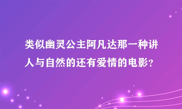 类似幽灵公主阿凡达那一种讲人与自然的还有爱情的电影？