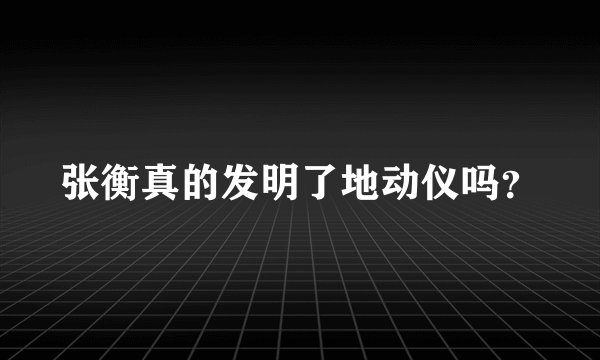 张衡真的发明了地动仪吗？