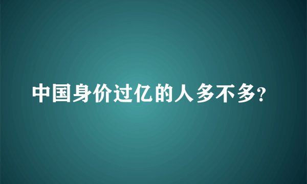 中国身价过亿的人多不多？