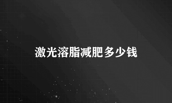 激光溶脂减肥多少钱