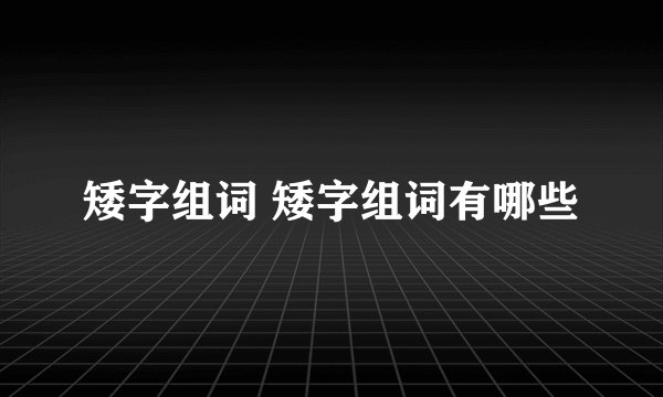 矮字组词 矮字组词有哪些