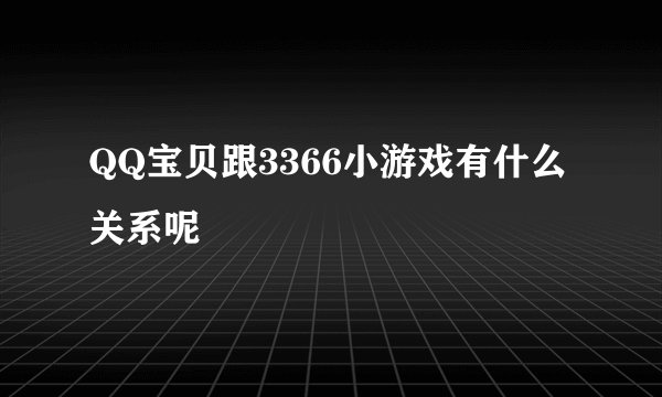 QQ宝贝跟3366小游戏有什么关系呢