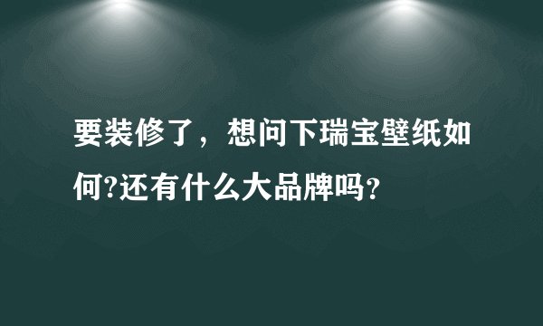要装修了，想问下瑞宝壁纸如何?还有什么大品牌吗？