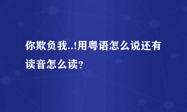 你欺负我..!用粤语怎么说还有读音怎么读？