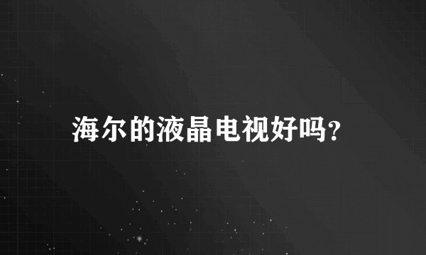 海尔的液晶电视好吗？