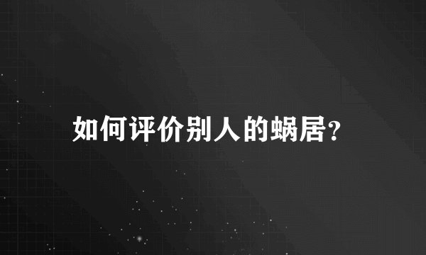 如何评价别人的蜗居?