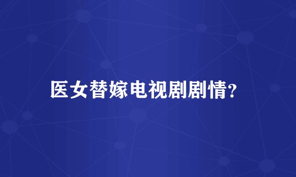 医女替嫁电视剧剧情？