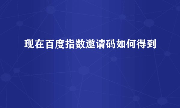 现在百度指数邀请码如何得到