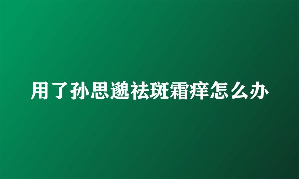 用了孙思邈祛斑霜痒怎么办