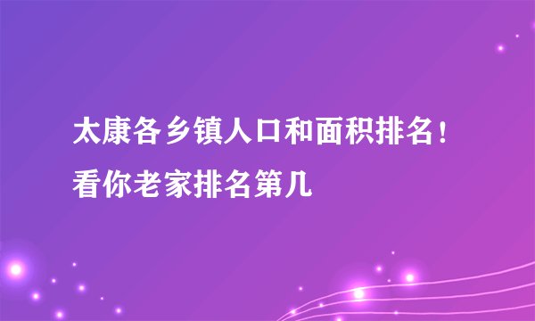 太康各乡镇人口和面积排名！看你老家排名第几