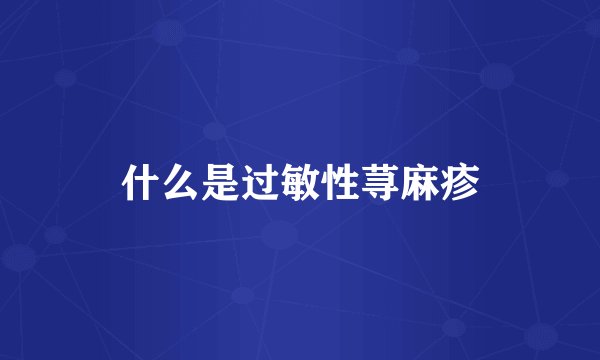 什么是过敏性荨麻疹