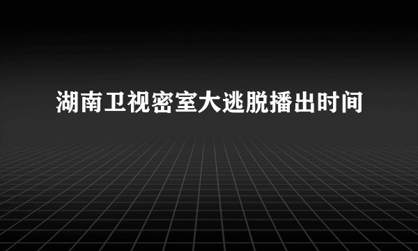 湖南卫视密室大逃脱播出时间
