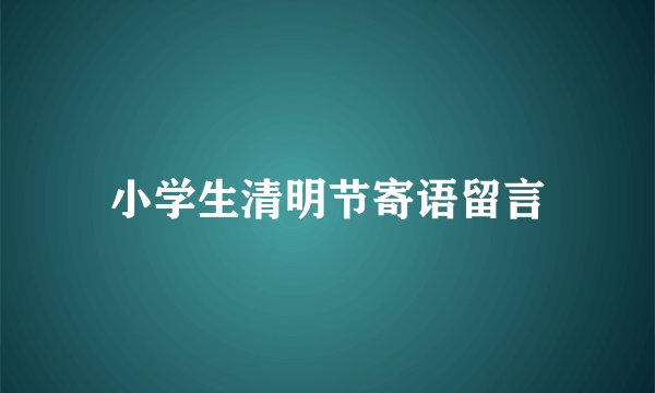 小学生清明节寄语留言