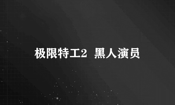 极限特工2  黑人演员