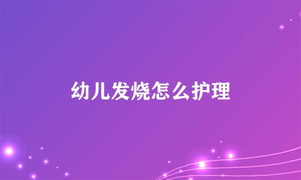 幼儿发烧怎么护理