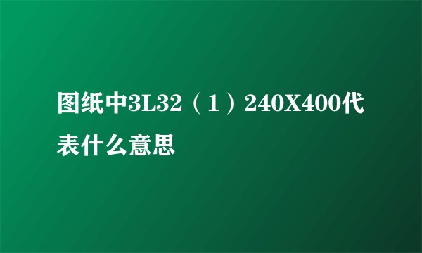 图纸中3L32（1）240X400代表什么意思