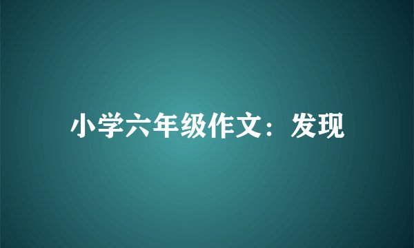 小学六年级作文:发现