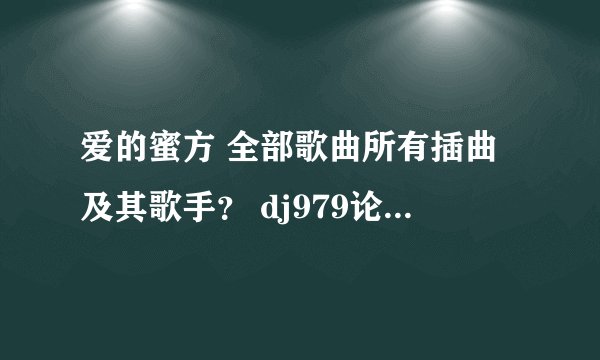 爱的蜜方 全部歌曲所有插曲及其歌手？ dj979论坛 全有~~