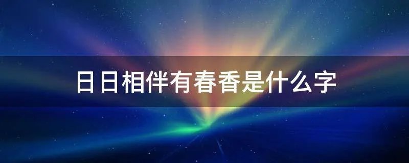 日日相伴有春香是什么字