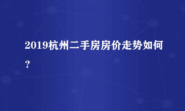 2019杭州二手房房价走势如何？