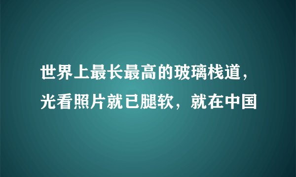 世界上最长最高的玻璃栈道，光看照片就已腿软，就在中国