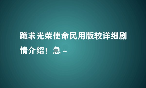 跪求光荣使命民用版较详细剧情介绍！急～