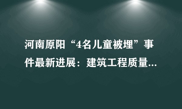 河南原阳“4名儿童被埋”事件最新进展：建筑工程质量监督站站长被提起公诉