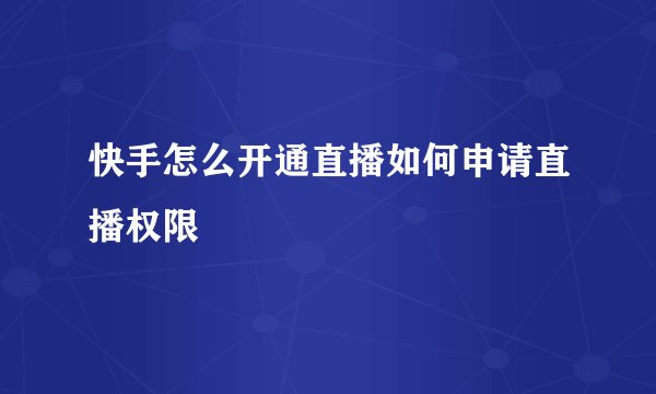 快手怎么开通直播如何申请直播权限