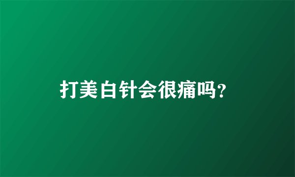 打美白针会很痛吗？