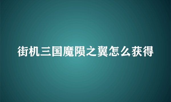街机三国魔陨之翼怎么获得