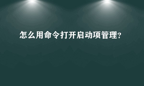 怎么用命令打开启动项管理？