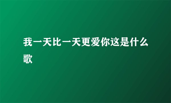 我一天比一天更爱你这是什么歌