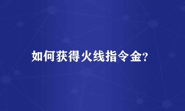 如何获得火线指令金？